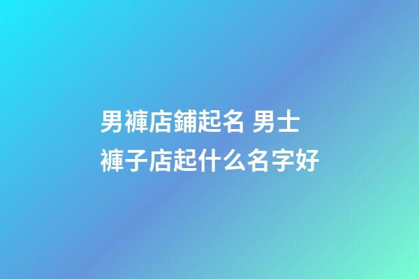 男褲店鋪起名 男士褲子店起什么名字好-第1張-店鋪起名-玄機派